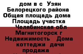 дом в с. Узян Белорецкого района › Общая площадь дома ­ 48 › Площадь участка ­ 120 - Челябинская обл., Магнитогорск г. Недвижимость » Дома, коттеджи, дачи продажа   . Челябинская обл.,Магнитогорск г.